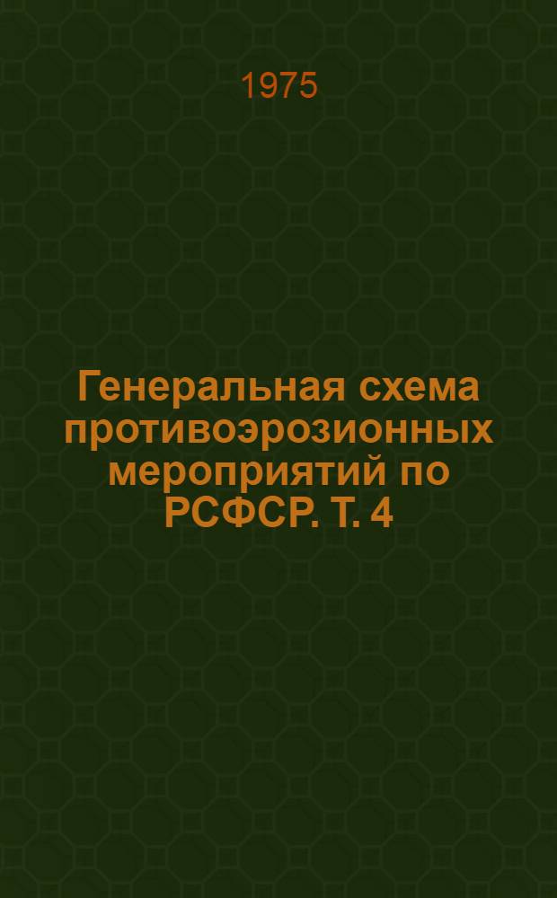 Генеральная схема противоэрозионных мероприятий по РСФСР. Т. 4 : Лесомелиоративные и гидротехнические мероприятия