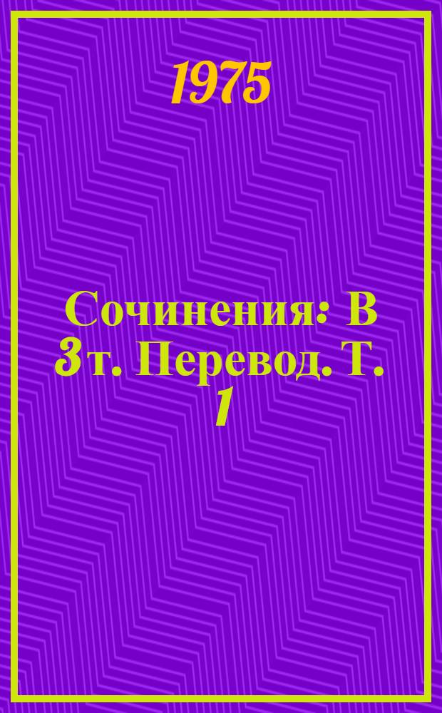 Сочинения : В 3 т. [Перевод]. [Т. ] 1