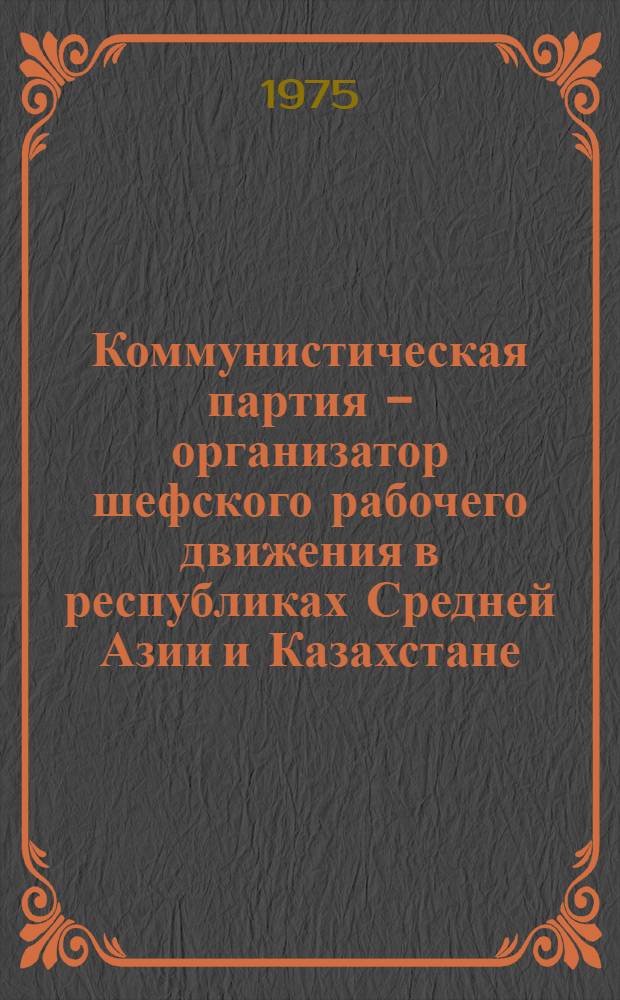 Коммунистическая партия - организатор шефского рабочего движения в республиках Средней Азии и Казахстане (1928-1932 гг.) : Автореф. дис. на соиск. учен. степени канд. ист. наук : (07.00.01)