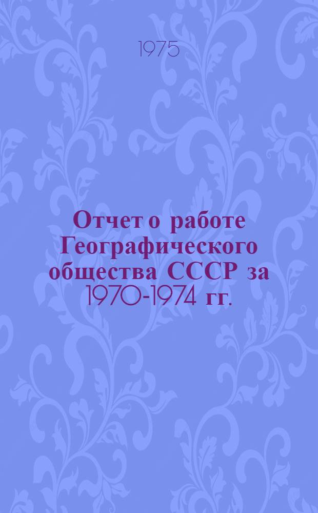 Отчет о работе Географического общества СССР за 1970-1974 гг.