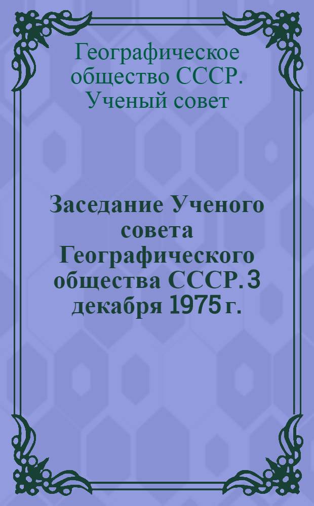 Заседание Ученого совета Географического общества СССР. 3 декабря 1975 г. : Протокол