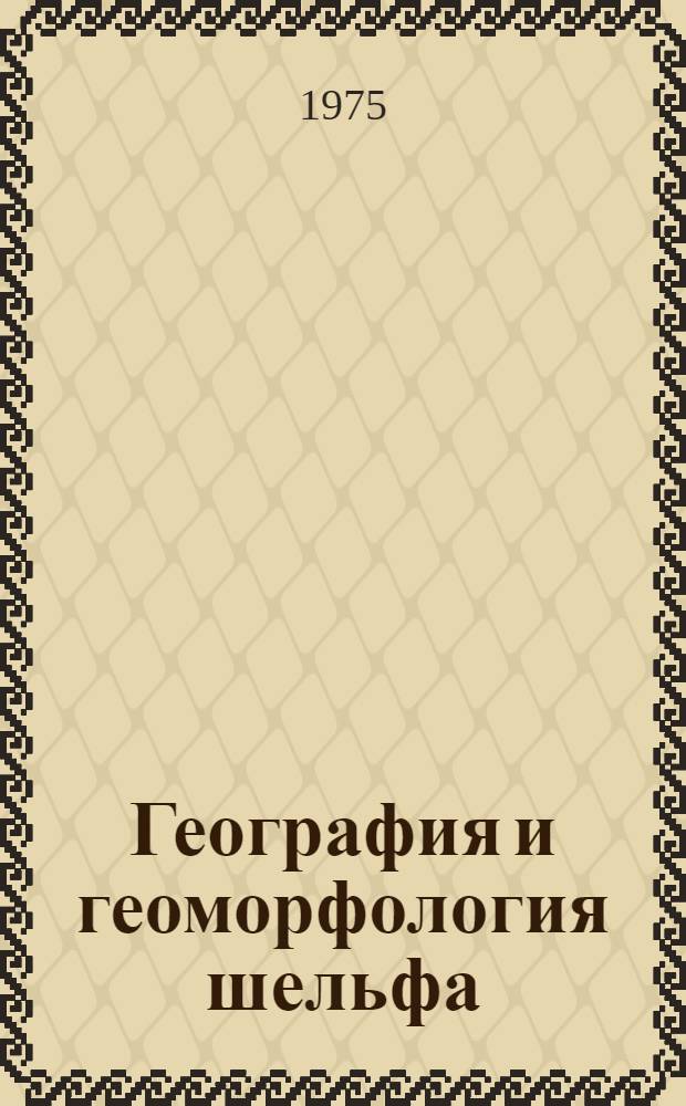 География и геоморфология шельфа : Тезисы докл, всесоюз. совещ. XII пленума Геоморфолог. комис. Владивосток, 22-27 сент. 1975 г