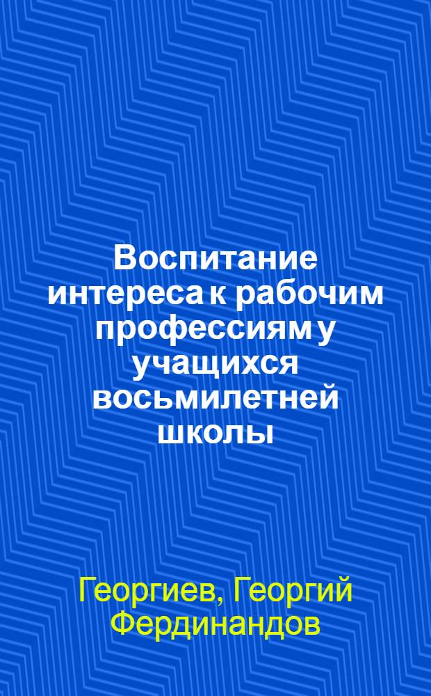 Воспитание интереса к рабочим профессиям у учащихся восьмилетней школы : (С учетом плана подготовки кадров в районе) : Автореф. дис. на соиск. учен. степени канд. пед. наук : (13.00.01)