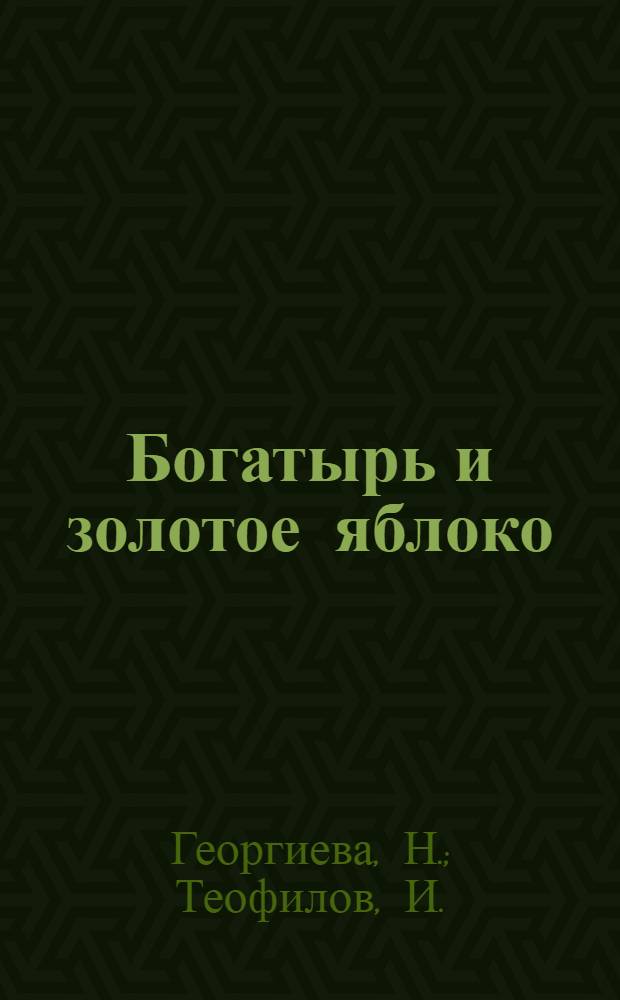 Богатырь и золотое яблоко : Пьеса в 2 ч. по мотивам болг. нар. сказок и песен