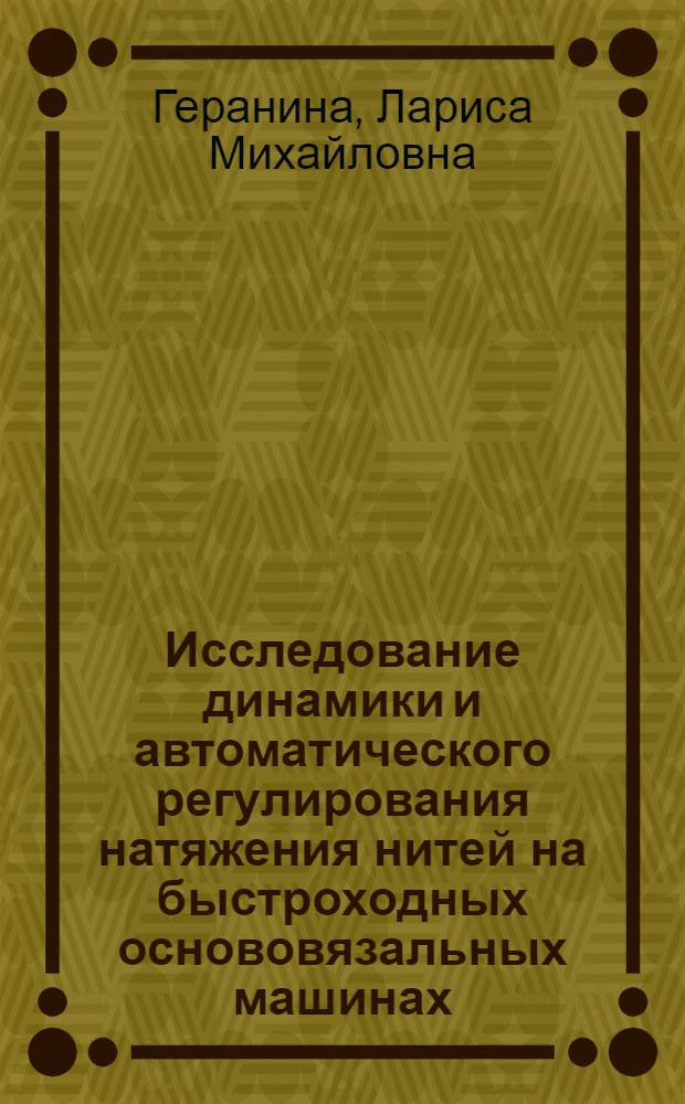 Исследование динамики и автоматического регулирования натяжения нитей на быстроходных основовязальных машинах : Автореф. дис. на соиск. учен. степени канд. техн. наук : (05.13.07)