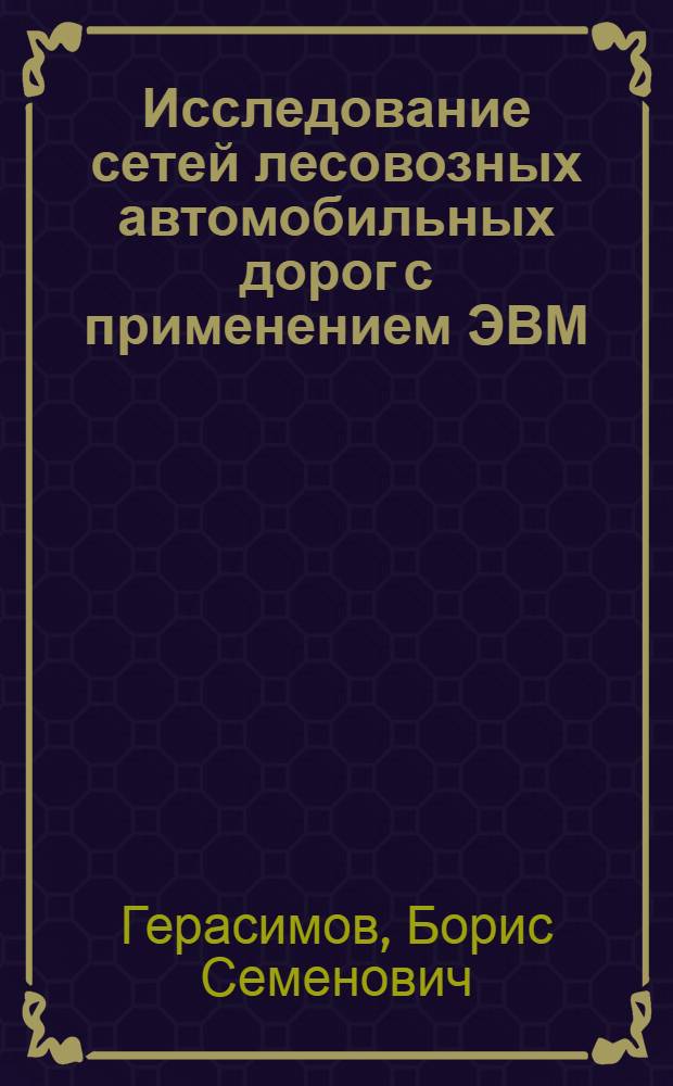 Исследование сетей лесовозных автомобильных дорог с применением ЭВМ : Автореф. дис. на соиск. учен. степени канд. техн. наук : (05.21.01)