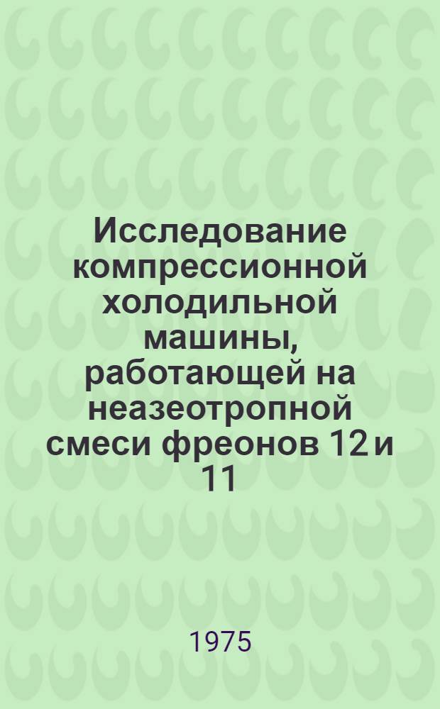 Исследование компрессионной холодильной машины, работающей на неазеотропной смеси фреонов 12 и 11 : Автореф. дис. на соиск. учен. степени к. т. н