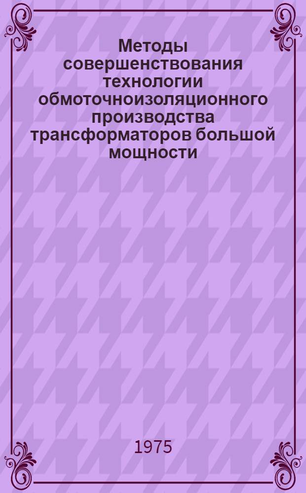 Методы совершенствования технологии обмоточноизоляционного производства трансформаторов большой мощности : Доклад на соиск. учен. степени канд. техн. наук : (05.09.01)