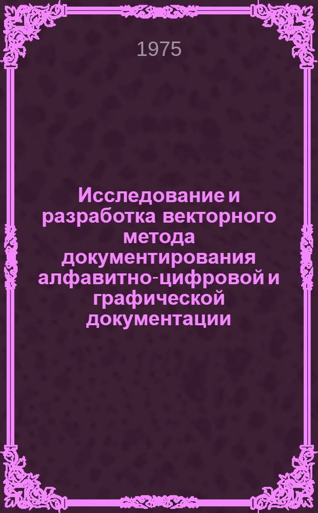 Исследование и разработка векторного метода документирования алфавитно-цифровой и графической документации : Автореф. дис. на соиск. учен. степени канд. техн. наук : (05.25.02)