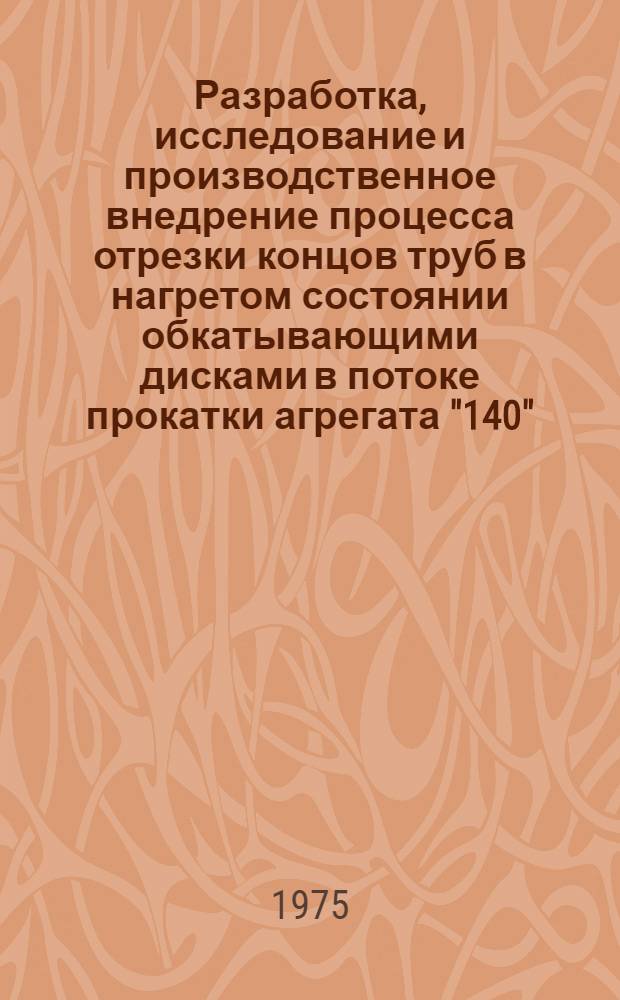 Разработка, исследование и производственное внедрение процесса отрезки концов труб в нагретом состоянии обкатывающими дисками в потоке прокатки агрегата "140" : Автореф. дис. на соиск. учен. степени канд. техн. наук : (05.03.05)