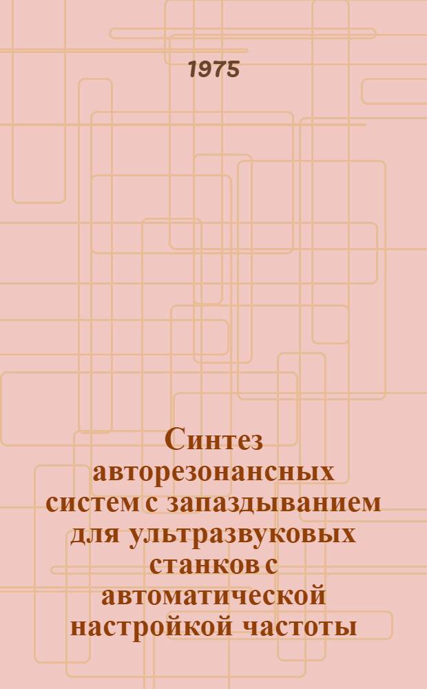 Синтез авторезонансных систем с запаздыванием для ультразвуковых станков с автоматической настройкой частоты : Автореф. дис. на соиск. учен. степени канд. техн. наук : (01.02.02)