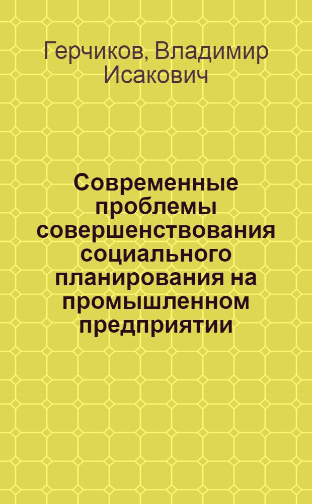 Современные проблемы совершенствования социального планирования на промышленном предприятии : Автореф. дис. на соиск. учен. степени канд. экон. наук : (08.00.07)