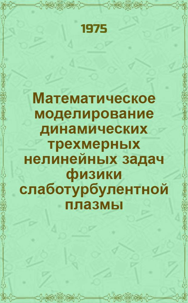 Математическое моделирование динамических трехмерных нелинейных задач физики слаботурбулентной плазмы : 1-. 1.