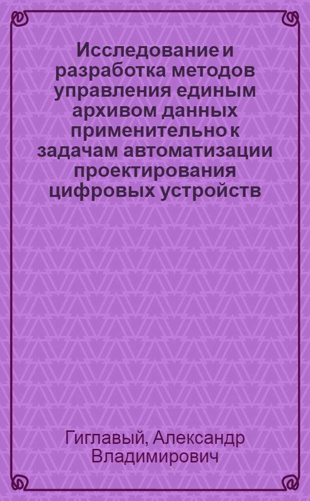 Исследование и разработка методов управления единым архивом данных применительно к задачам автоматизации проектирования цифровых устройств : Автореф. дис. на соиск. учен. степени к. т. н