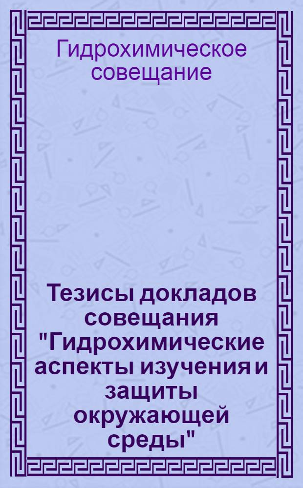 Тезисы докладов совещания "Гидрохимические аспекты изучения и защиты окружающей среды" : (XXVI Всесоюз. гидрохим. совещ. 13-15 мая 1975 г.)