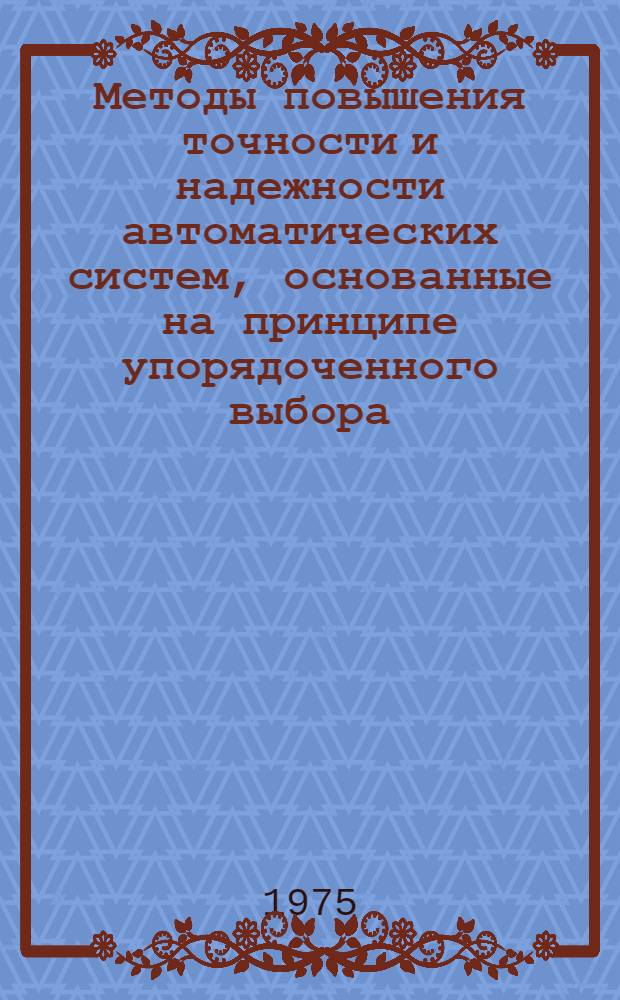 Методы повышения точности и надежности автоматических систем, основанные на принципе упорядоченного выбора : Автореф. дис. на соиск. учен. степени д-ра техн. наук : (05.13.01)