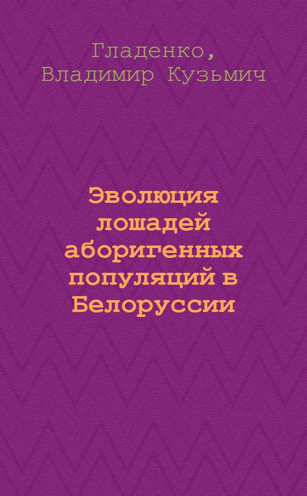 Эволюция лошадей аборигенных популяций в Белоруссии : Автореф. дис. на соиск. учен. степени д-ра с.-х. наук : (06.02.04)