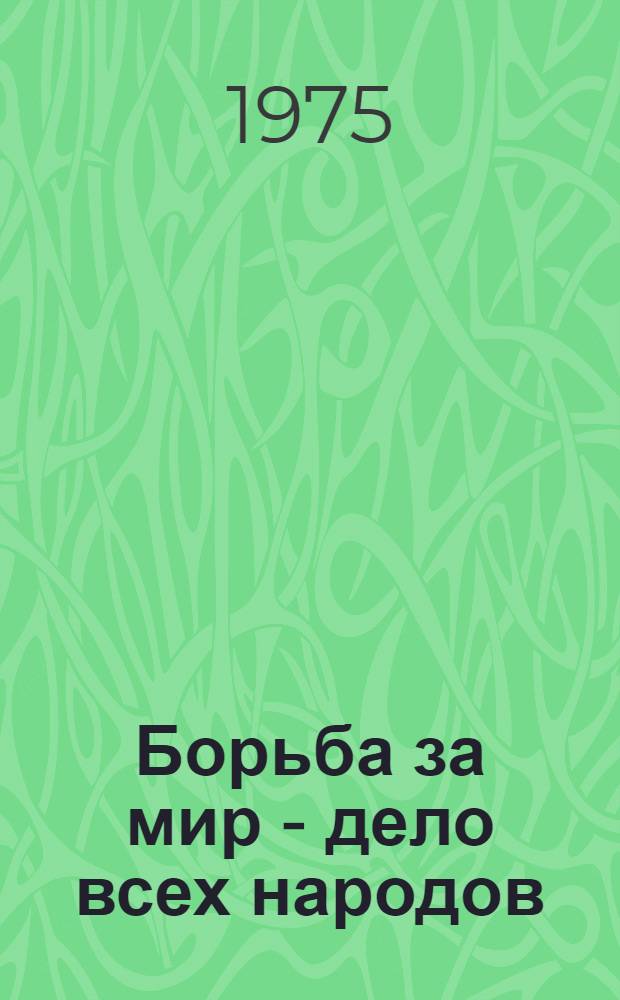 Борьба за мир - дело всех народов : (Метод. пособие для лекторов, посвящ. 30-летию Победы сов. народа над фашистской Германией)