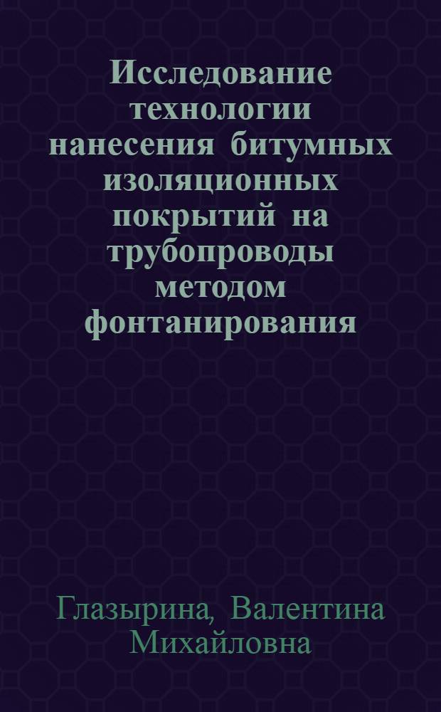 Исследование технологии нанесения битумных изоляционных покрытий на трубопроводы методом фонтанирования : Автореф. дис. на соиск. учен. степени канд. техн. наук : (05.15.07)