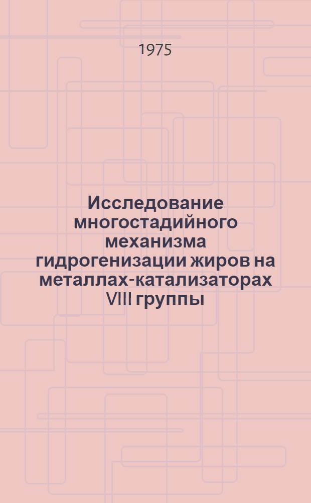 Исследование многостадийного механизма гидрогенизации жиров на металлах-катализаторах VIII группы : Автореф. дис. на соиск. учен. степени канд. хим. наук : (02.00.15)