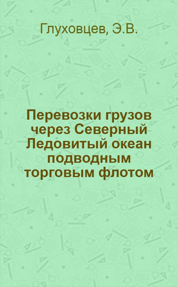 Перевозки грузов через Северный Ледовитый океан подводным торговым флотом : Автореф. дис. на соиск. учен. степени канд. геогр. наук : (11.00.02)