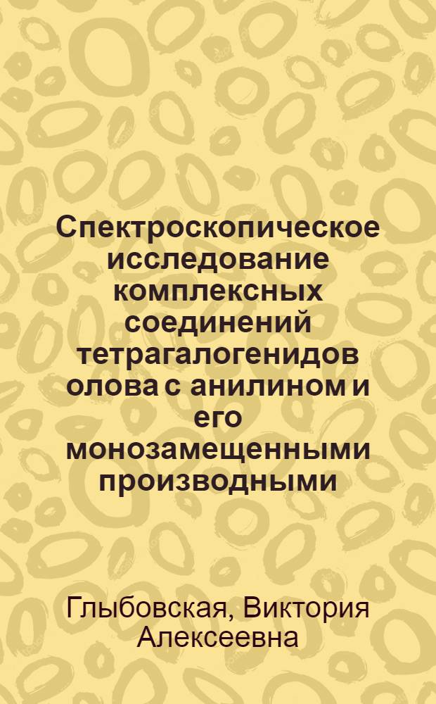Спектроскопическое исследование комплексных соединений тетрагалогенидов олова с анилином и его монозамещенными производными : Автореф. дис. на соиск. учен. степени канд. хим. наук : (02.00.04)