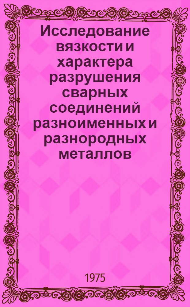 Исследование вязкости и характера разрушения сварных соединений разноименных и разнородных металлов : Автореф. дис. на соиск. учен. степени канд. техн. наук : (01.02.03)