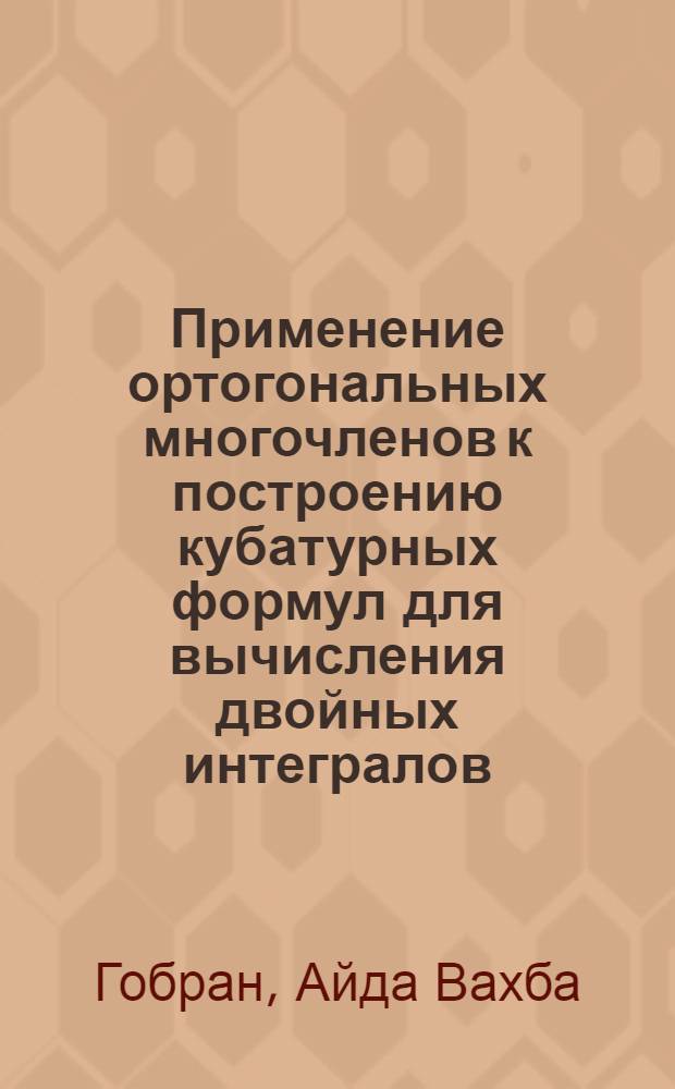Применение ортогональных многочленов к построению кубатурных формул для вычисления двойных интегралов : Автореф. дис. на соиск. учен. степени канд. физ.-мат. наук : (01.01.07)