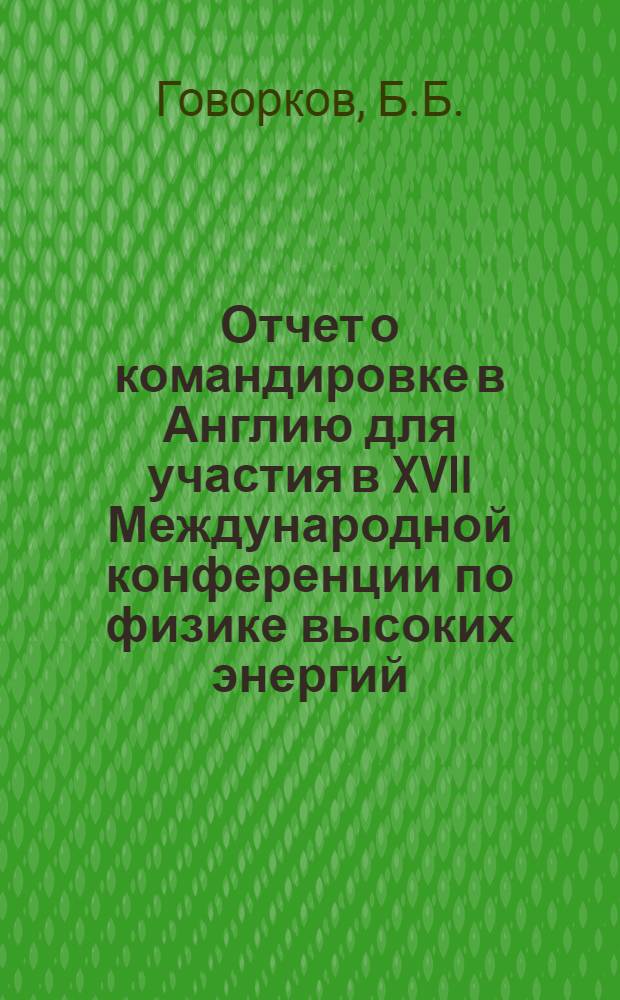 Отчет о командировке в Англию [для участия в XVII Международной конференции по физике высоких энергий. 1-10 июля 1974 г. г. Лондон]
