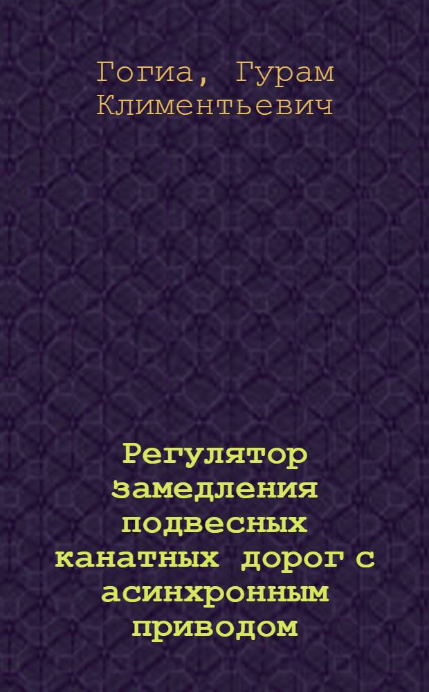 Регулятор замедления подвесных канатных дорог с асинхронным приводом : Автореф. дис. на соиск. учен. степени канд. техн. наук : (05.13.14)