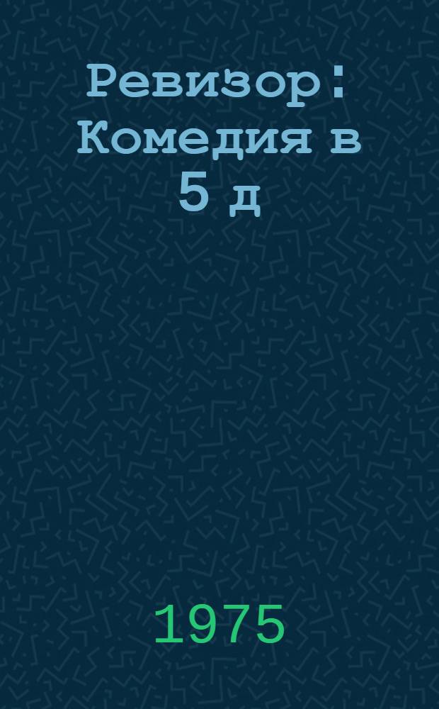 Ревизор : Комедия в 5 д