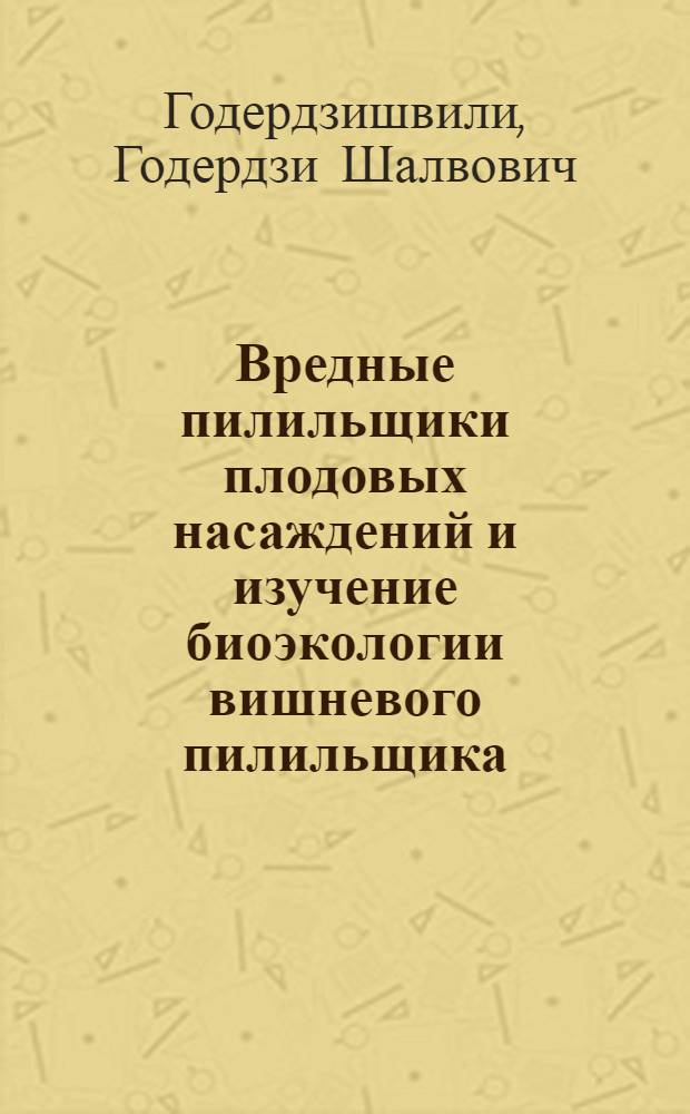 Вредные пилильщики плодовых насаждений и изучение биоэкологии вишневого пилильщика (Саllroa Cerasi L) в Грузии : Автореф. дис. на соиск. учен. степени к. б. н