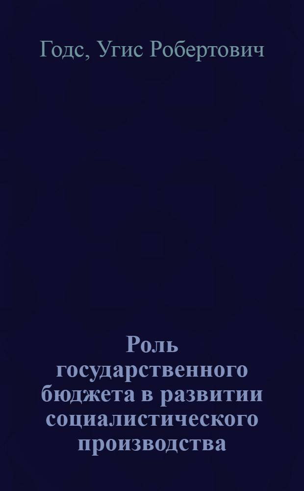 Роль государственного бюджета в развитии социалистического производства : (На примере ЛатвССР) : Автореф. дис. на соиск. учен. степени канд. экон. наук : (08.00.01)