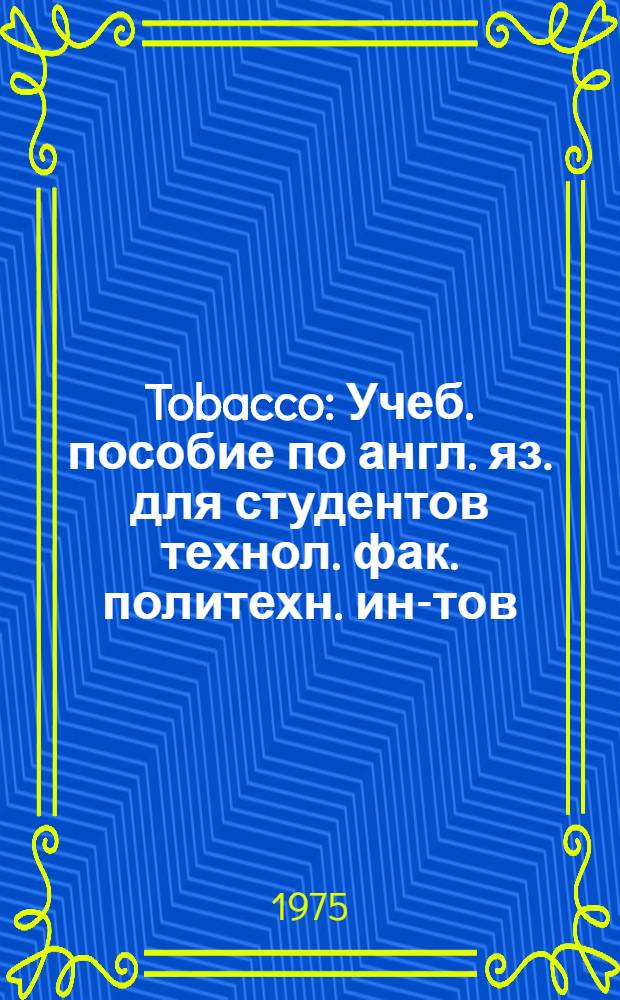 Tobacco : Учеб. пособие по англ. яз. для студентов технол. фак. политехн. ин-тов