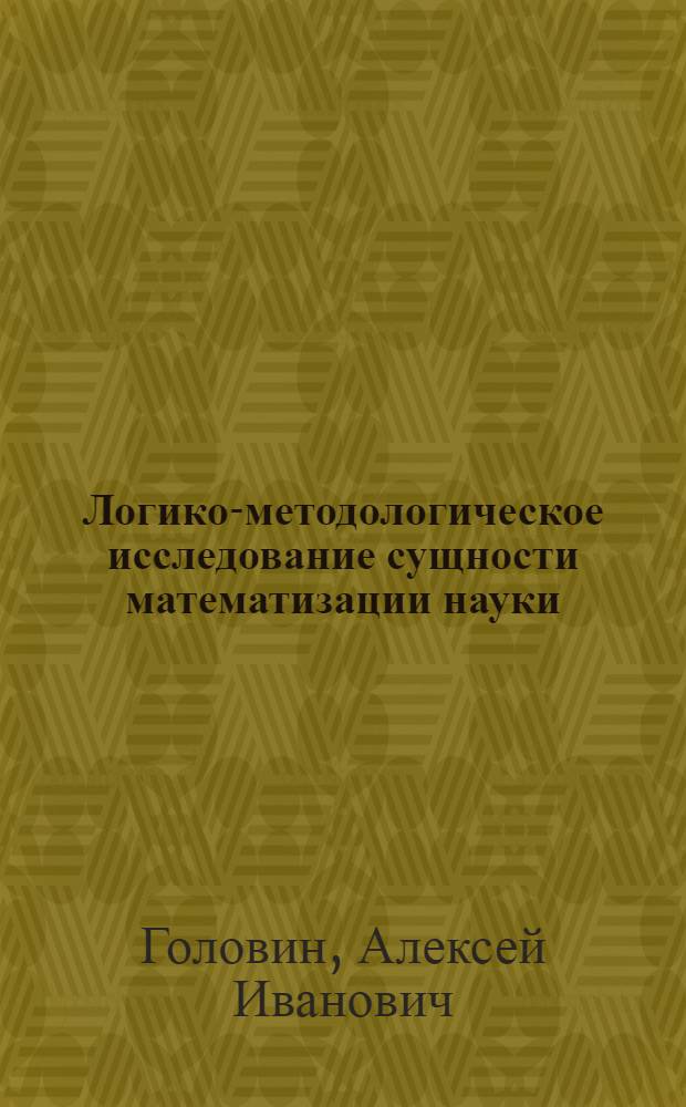 Логико-методологическое исследование сущности математизации науки : Автореф. дис. на соиск. учен. степени канд. филос. наук : (09.00.01)