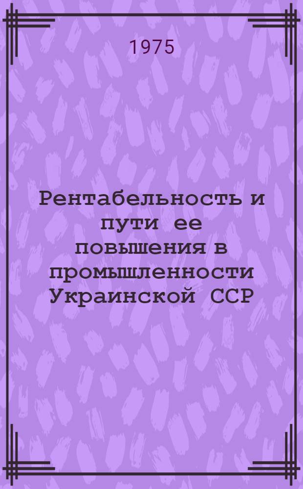 Рентабельность и пути ее повышения в промышленности Украинской ССР : (На примере предприятий азотной пром-сти УССР) : Автореф. дис. на соиск. учен. степени канд. экон. наук : (08.00.05)