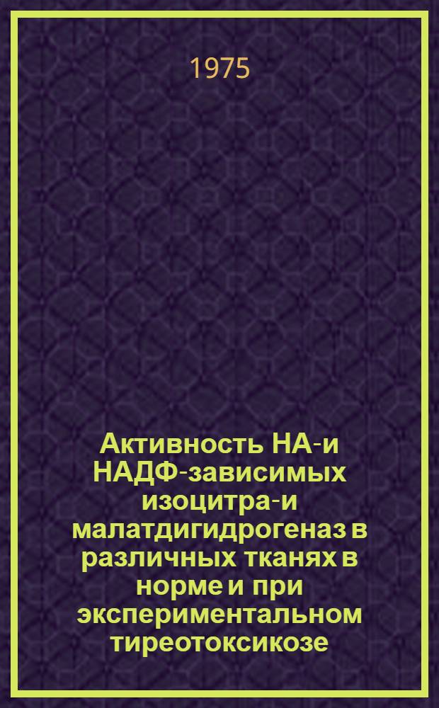 Активность НАД- и НАДФ-зависимых изоцитрат- и малатдигидрогеназ в различных тканях в норме и при экспериментальном тиреотоксикозе : Автореф. дис. на соиск. учен. степени канд. биол. наук : (03.00.04)