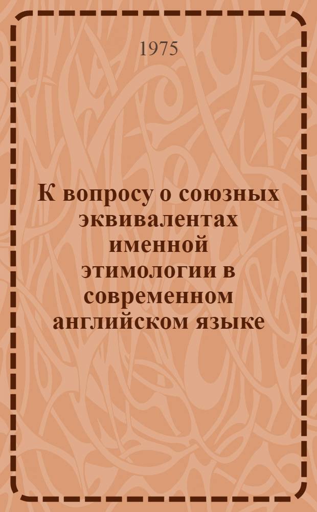 К вопросу о союзных эквивалентах именной этимологии в современном английском языке : Автореф. дис. на соиск. учен. степени канд. филол. наук : (10.02.04)