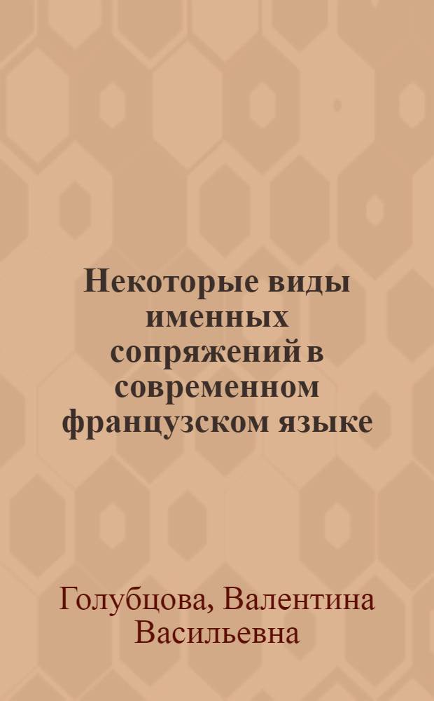 Некоторые виды именных сопряжений в современном французском языке : Автореф. дис. на соиск. учен. степени канд. филол. наук : (10.02.05)