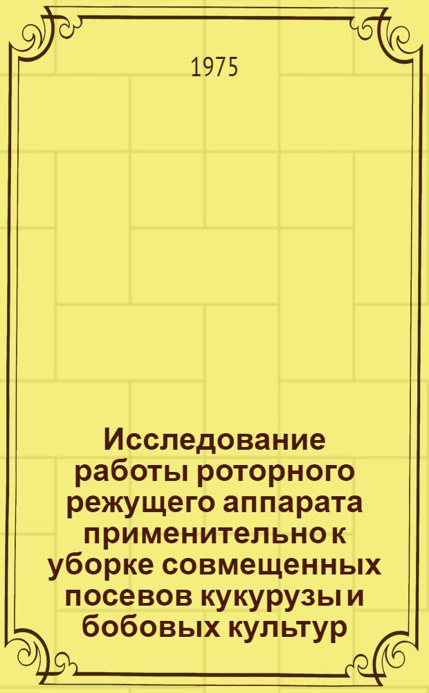 Исследование работы роторного режущего аппарата применительно к уборке совмещенных посевов кукурузы и бобовых культур : Автореф. дис. на соиск. учен. степени канд. техн. наук : (05.20.01)