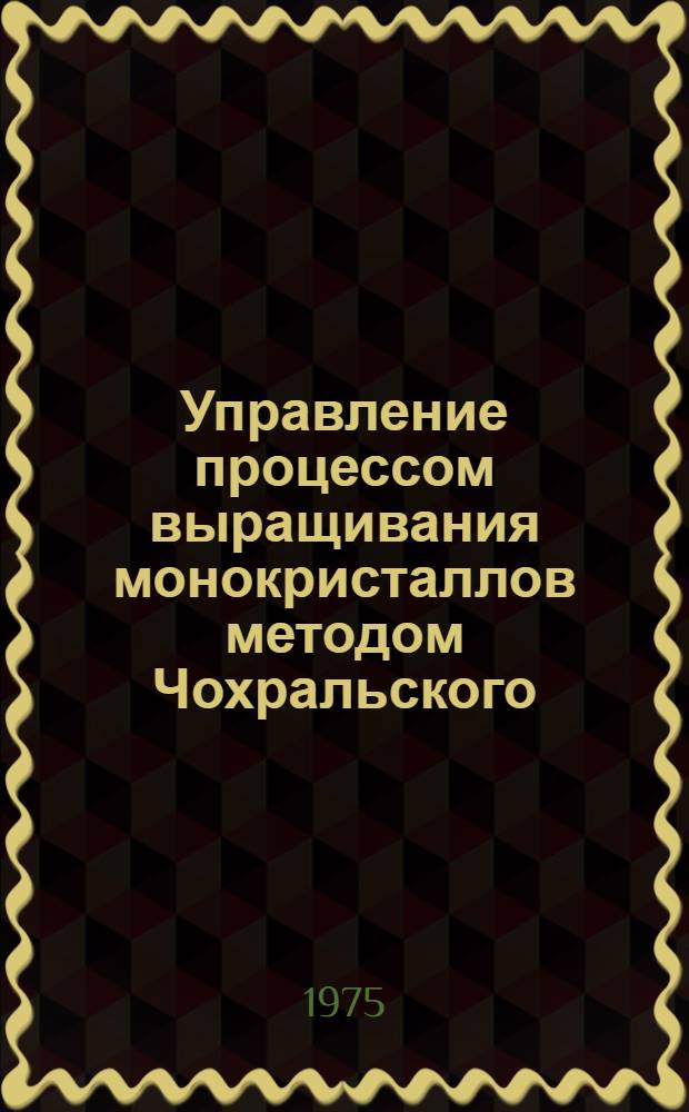 Управление процессом выращивания монокристаллов методом Чохральского : Автореф. дис. на соиск. учен. степени канд. техн. наук : (05.13.07)