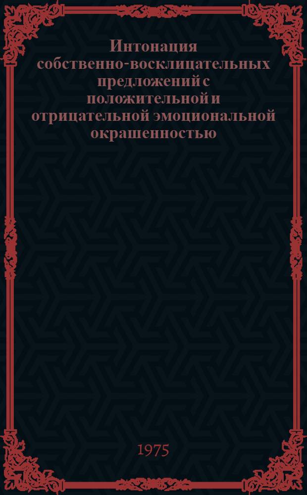 Интонация собственно-восклицательных предложений с положительной и отрицательной эмоциональной окрашенностью : (На материале нем. яз.) : Автореф. дис. на соиск. учен. степени канд. филол. наук : (10.02.04)