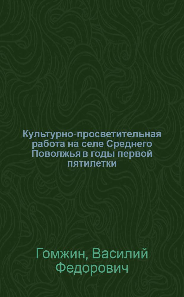 Культурно-просветительная работа на селе Среднего Поволжья в годы первой пятилетки (1928-1932) : Автореф. дис. на соиск. учен. степени канд. ист. наук : (07.00.02)