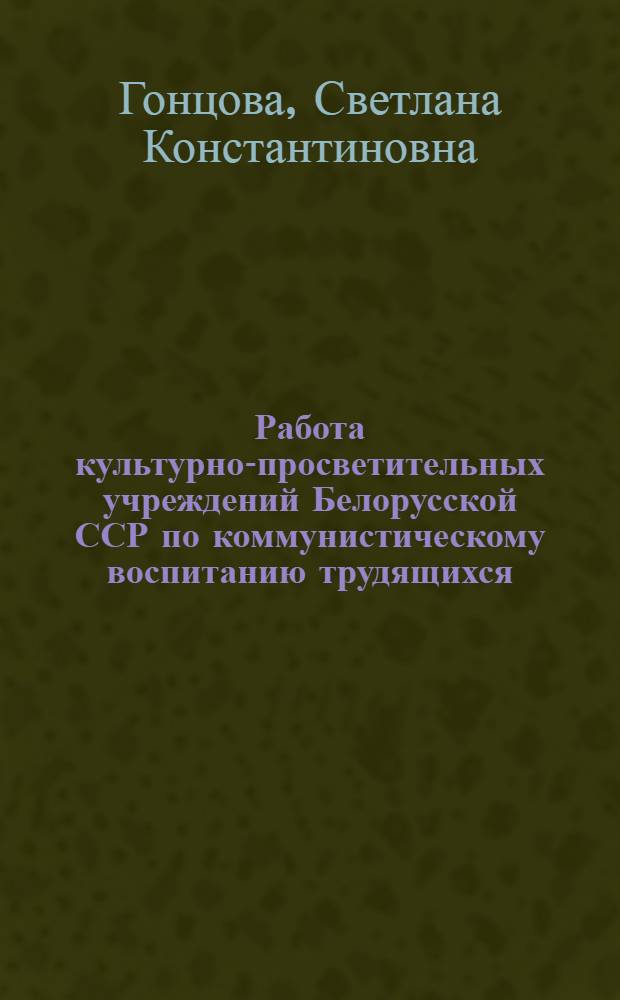 Работа культурно-просветительных учреждений Белорусской ССР по коммунистическому воспитанию трудящихся (1959-1965 г.) : Автореф. дис. на соиск. учен. степени канд. ист. наук : (07.00.02)