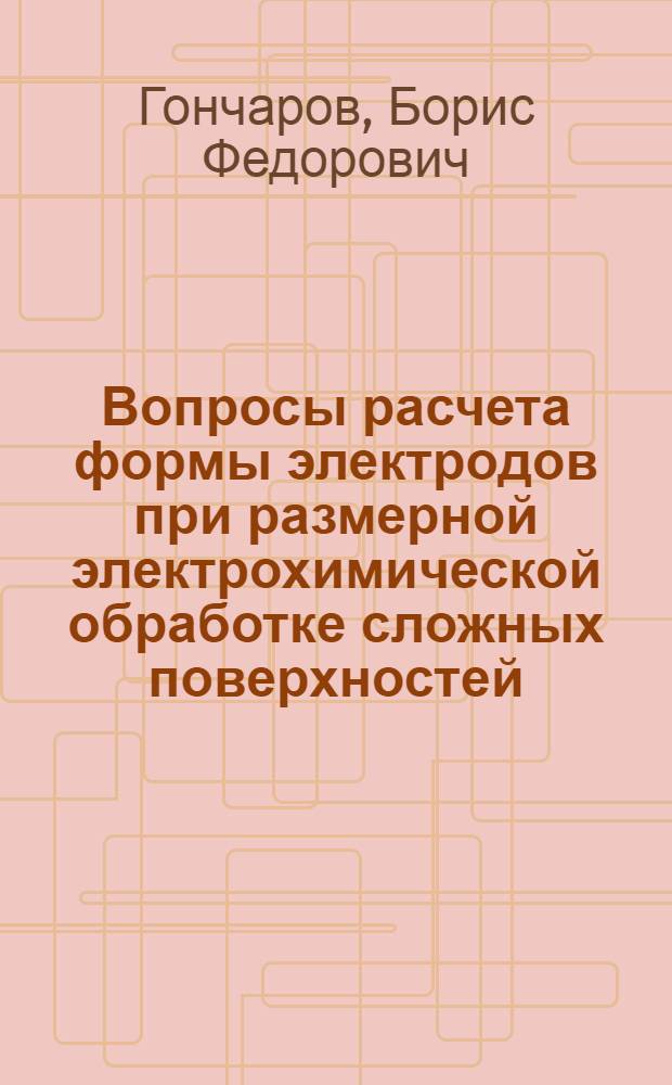 Вопросы расчета формы электродов при размерной электрохимической обработке сложных поверхностей : Автореф. дис. на соиск. учен. степени канд. техн. наук : (05.03.04)