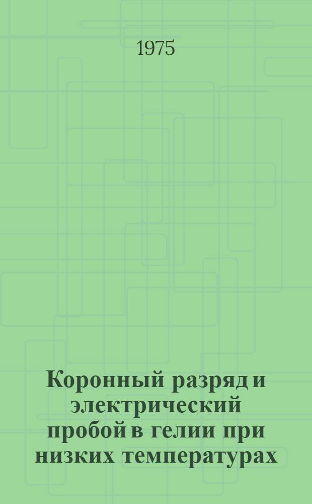 Коронный разряд и электрический пробой в гелии при низких температурах : Автореф. дис. на соиск. учен. степени канд. техн. наук : (05.14.12)