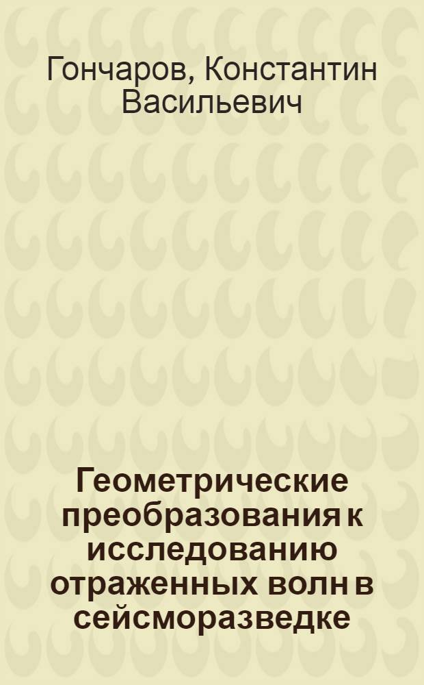 Геометрические преобразования к исследованию отраженных волн в сейсморазведке : Автореф. дис. на соиск. учен. степени канд. техн. наук : (05.01.01)