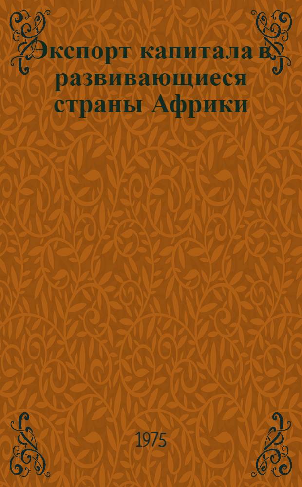 Экспорт капитала в развивающиеся страны Африки : Автореф. дис. на соиск. учен. степени д-ра экон. наук : (08.00.17)