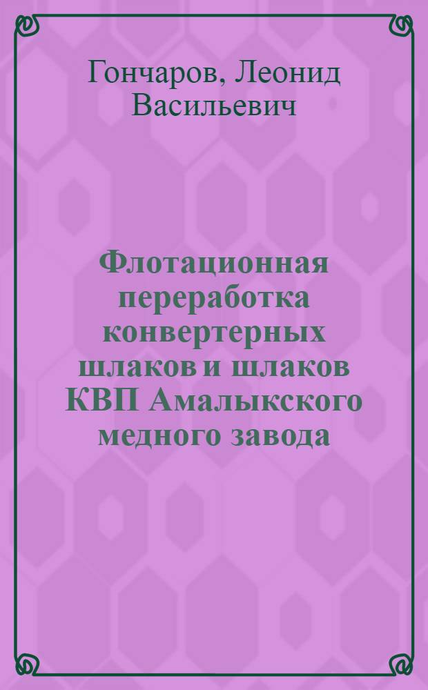 Флотационная переработка конвертерных шлаков и шлаков КВП Амалыкского медного завода : Автореф. дис. на соиск. учен. степени канд. техн. наук : (05.15.08)