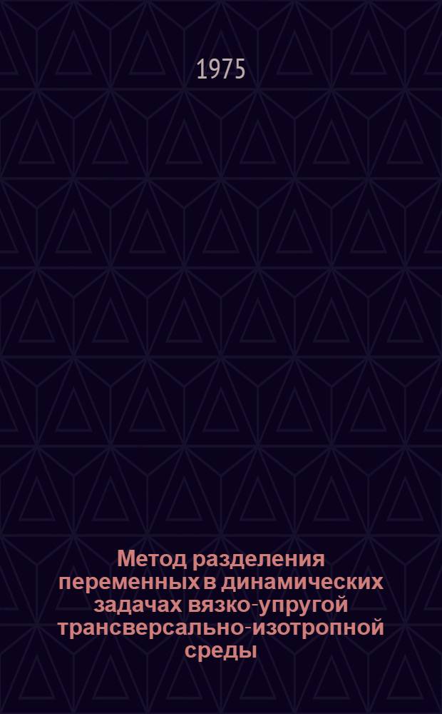 Метод разделения переменных в динамических задачах вязко-упругой трансверсально-изотропной среды : Автореф. дис. на соиск. учен. степени канд. физ.-мат. наук : (01.02.04)